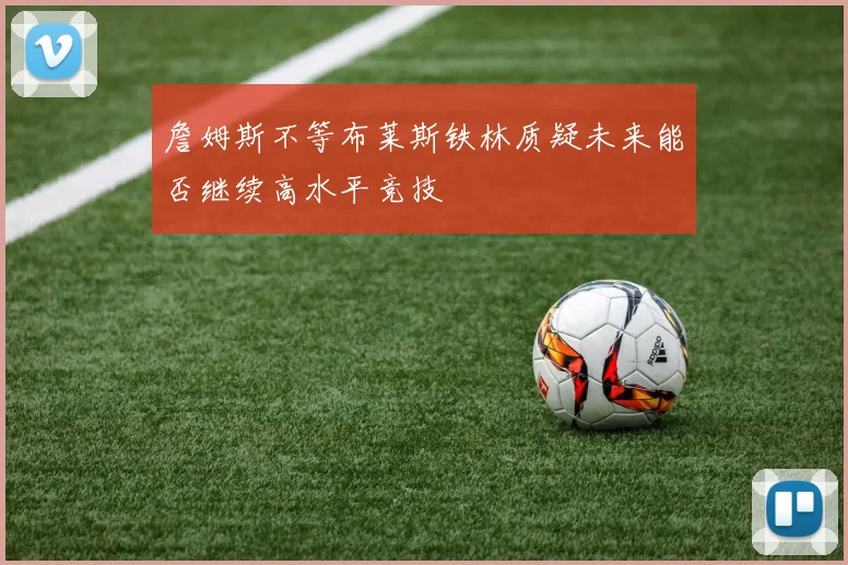 詹姆斯不等布莱斯铁林质疑未来能否继续高水平竞技