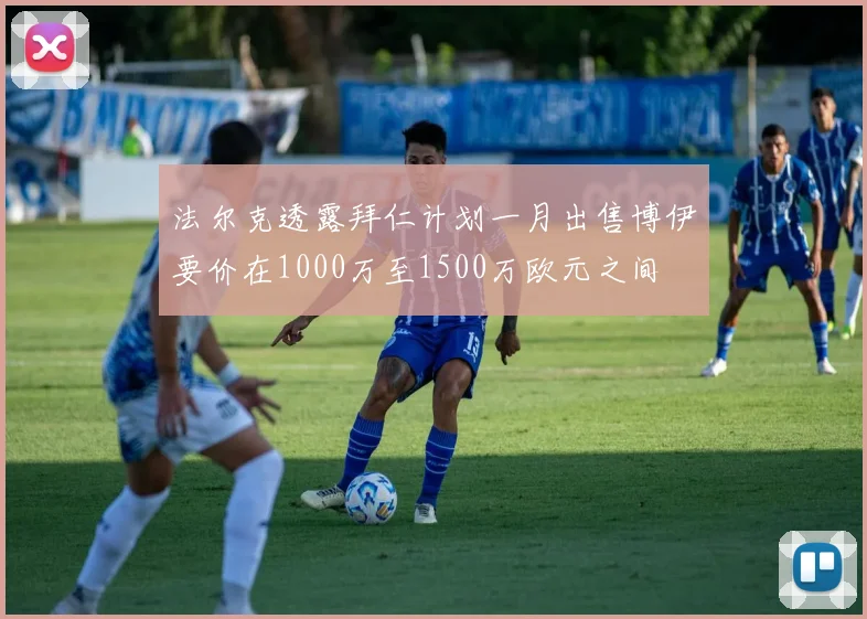 法尔克透露拜仁计划一月出售博伊要价在1000万至1500万欧元之间