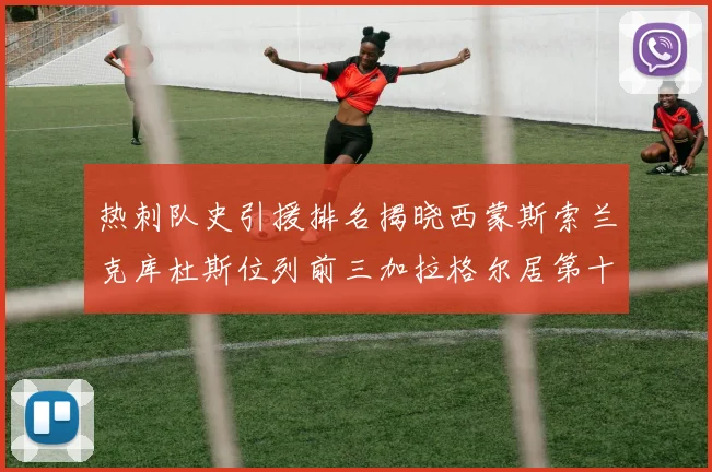 热刺队史引援排名揭晓西蒙斯索兰克库杜斯位列前三加拉格尔居第十一位