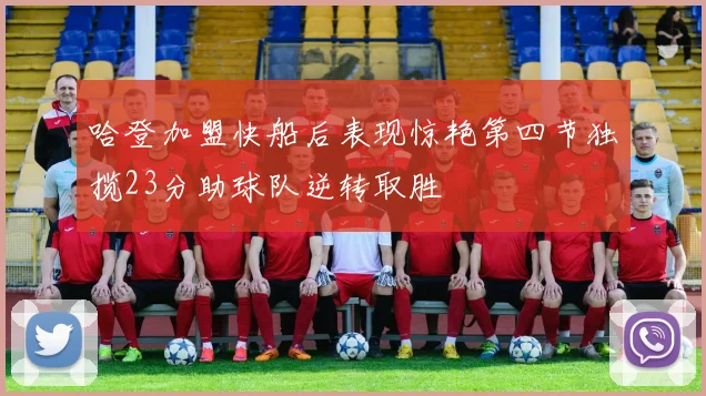 哈登加盟快船后表现惊艳第四节独揽23分助球队逆转取胜