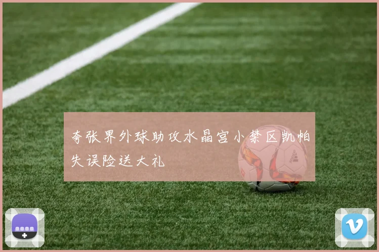 夸张界外球助攻水晶宫小禁区凯帕失误险送大礼