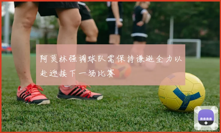 阿莫林强调球队需保持谦逊全力以赴迎接下一场比赛