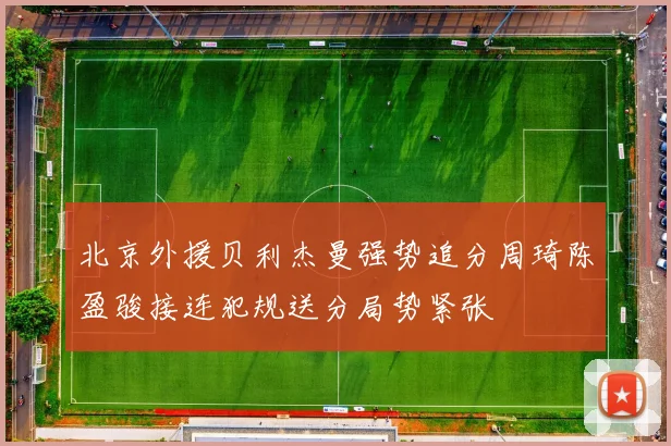 北京外援贝利杰曼强势追分周琦陈盈骏接连犯规送分局势紧张