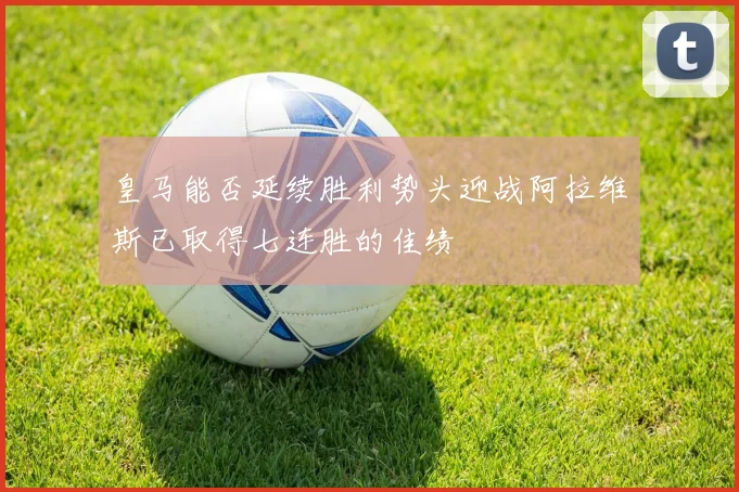 皇马能否延续胜利势头迎战阿拉维斯已取得七连胜的佳绩