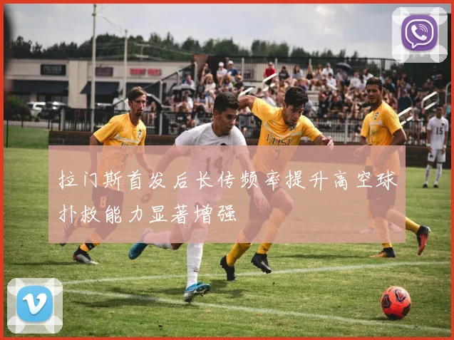 拉门斯首发后长传频率提升高空球扑救能力显著增强