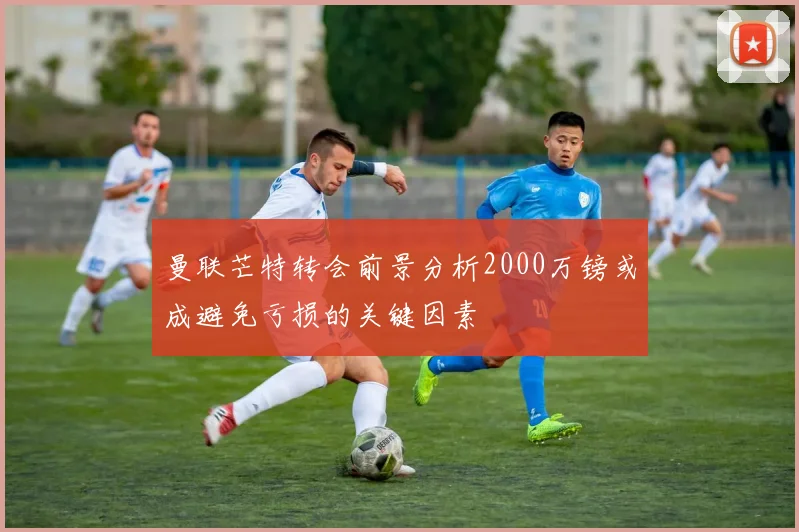 曼联芒特转会前景分析2000万镑或成避免亏损的关键因素