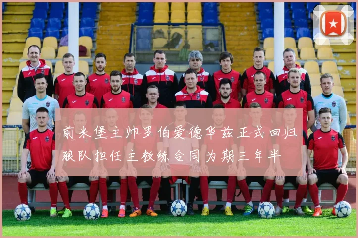 前米堡主帅罗伯爱德华兹正式回归狼队担任主教练合同为期三年半
