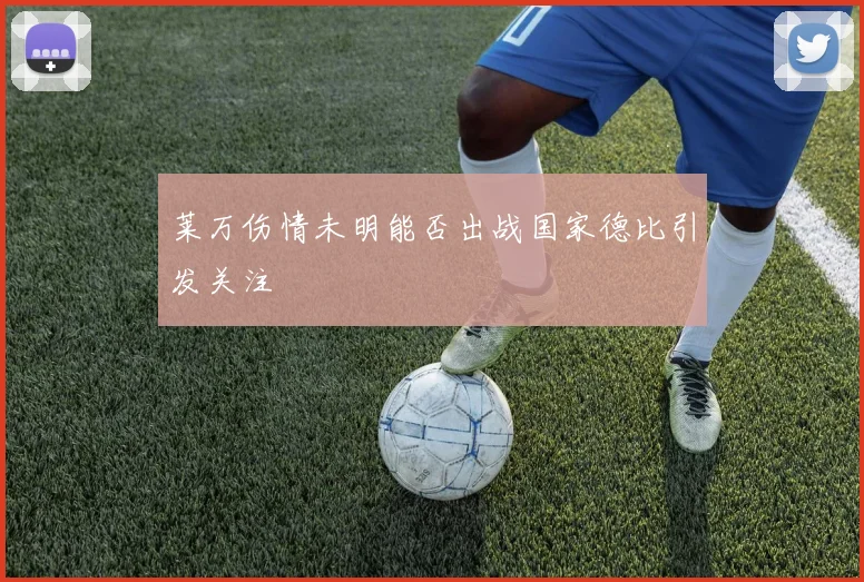 莱万伤情未明能否出战国家德比引发关注