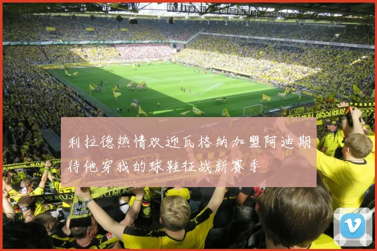 利拉德热情欢迎瓦格纳加盟阿迪期待他穿我的球鞋征战新赛季