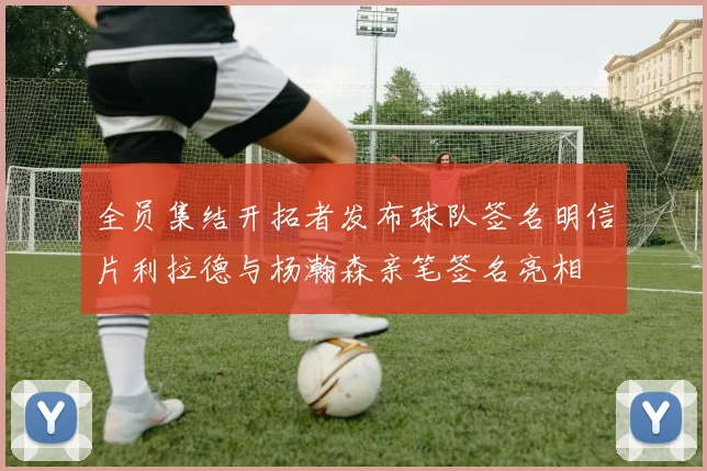 全员集结开拓者发布球队签名明信片利拉德与杨瀚森亲笔签名亮相