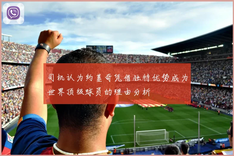 司机认为约基奇凭借独特优势成为世界顶级球员的理由分析