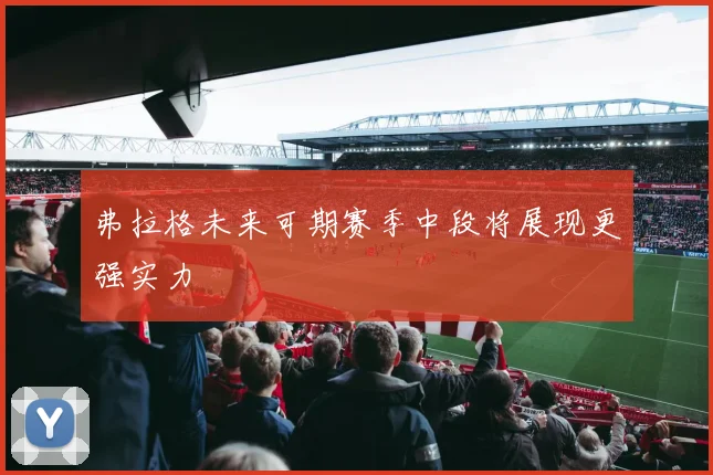 弗拉格未来可期赛季中段将展现更强实力