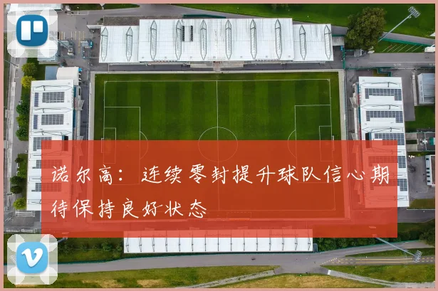 诺尔高：连续零封提升球队信心期待保持良好状态