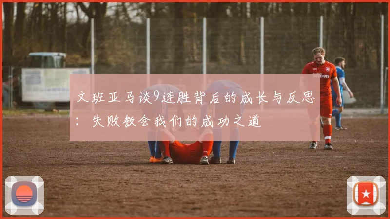 文班亚马谈9连胜背后的成长与反思：失败教会我们的成功之道