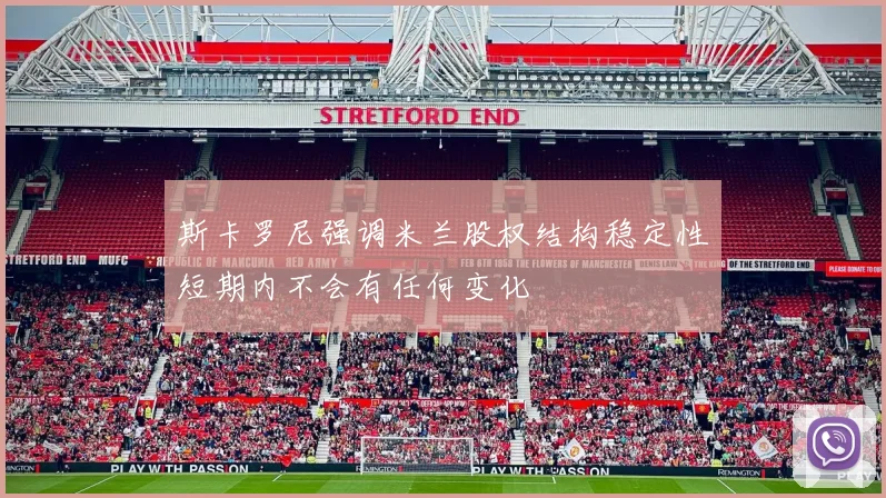斯卡罗尼强调米兰股权结构稳定性短期内不会有任何变化
