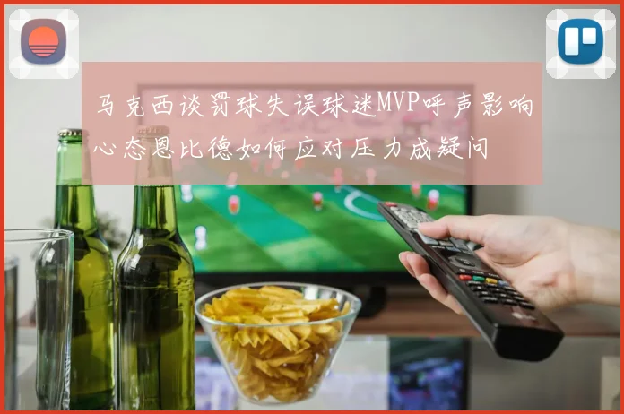 马克西谈罚球失误球迷MVP呼声影响心态恩比德如何应对压力成疑问