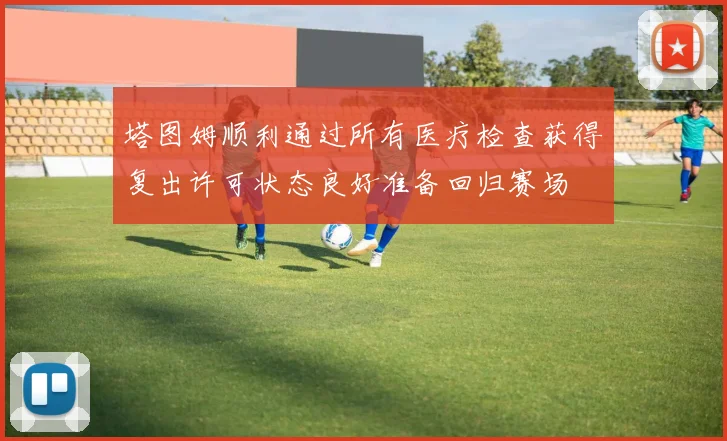 塔图姆顺利通过所有医疗检查获得复出许可状态良好准备回归赛场